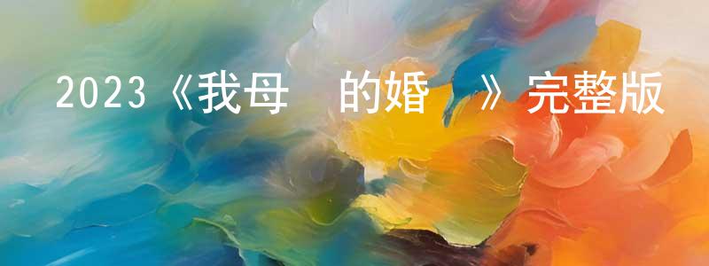 陳日群的動漫綜藝大全,2023《我母親的婚禮》完整版電影/在線觀看/百度云-美劇天堂